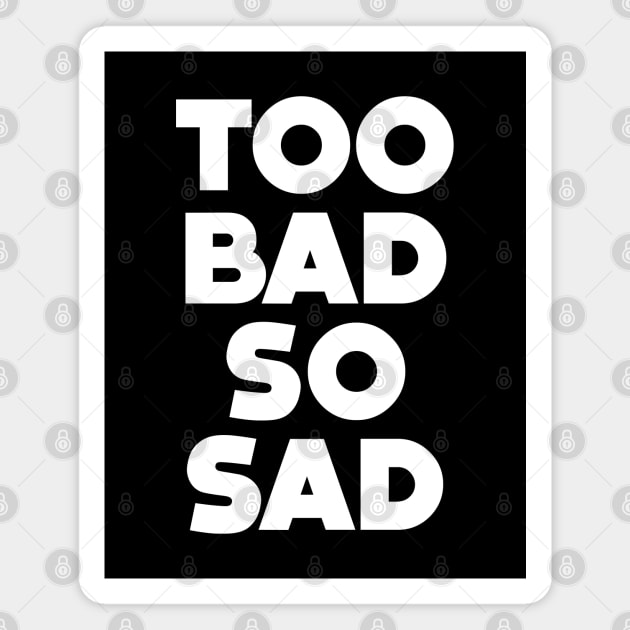 Too Bad, So Sad No. 1: ... Means tough luck, nobody cares! No one feels sorry for you. On a Dark Background Magnet by Puff Sumo